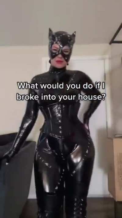 What would you do if she broke into your house ?