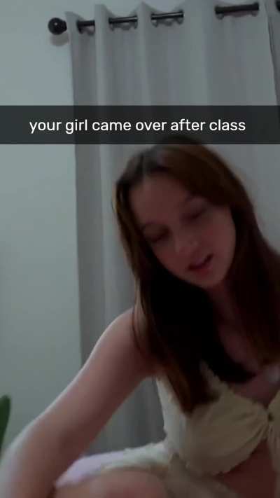 your girl came over after class