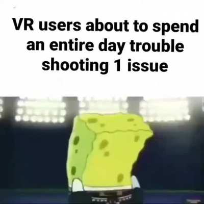 We've all had "that day" of VR just not working randomly