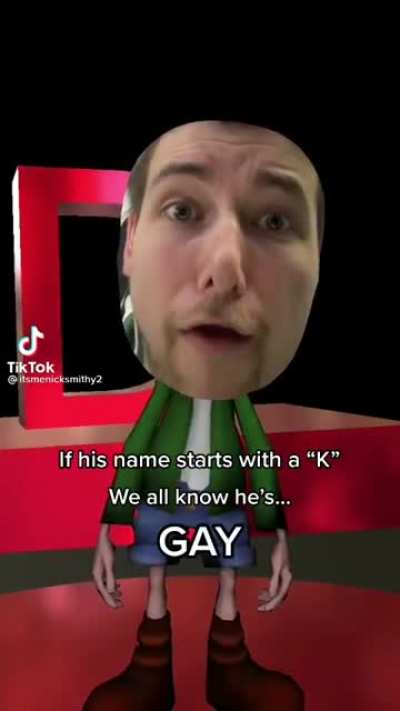 If he&rsquo;s name start with a &ldquo;k&rdquo; he&rsquo;s...