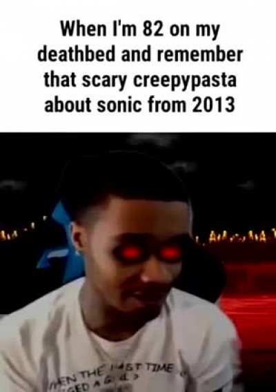 Play sonic.exe again. I dare you.