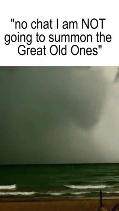 "No chat I am NOT going to summon the Great Old Ones"