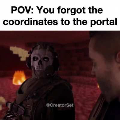 POV: You forgot the coordinates of the Nether Portal