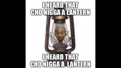 I heard that cho nigga a lantern 🏮