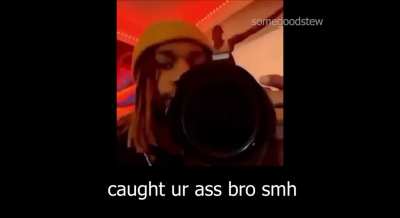 He caught yo ass