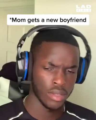When your mom gets a new boyfriend