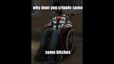 why dont you cripple some bitches
