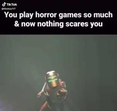 You play horror games so much &amp; now nothing scares you