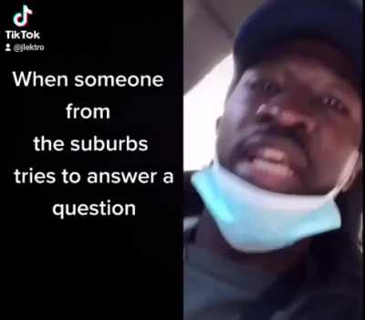 When someone from the suburbs tries to answer a question