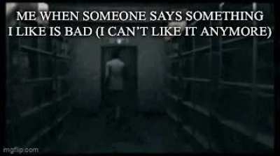 I don&rsquo;t know why it&rsquo;s just everytime I see someone say it&rsquo;s bad I just start to not like it