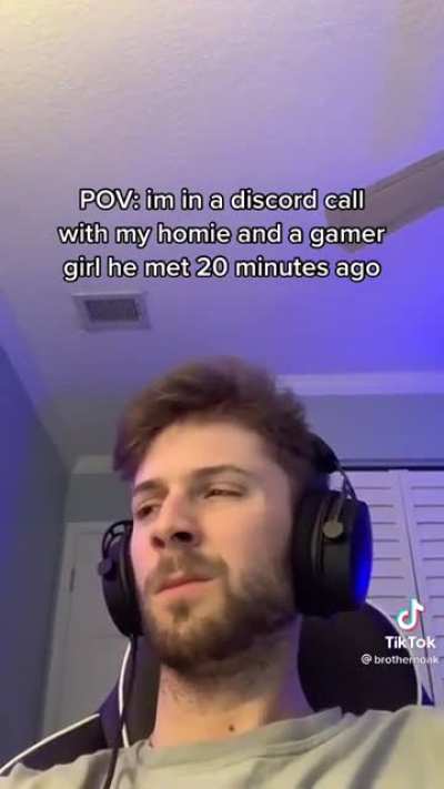 POV: in a discord call with my homie and a gamer girl he met 20 minutes ago