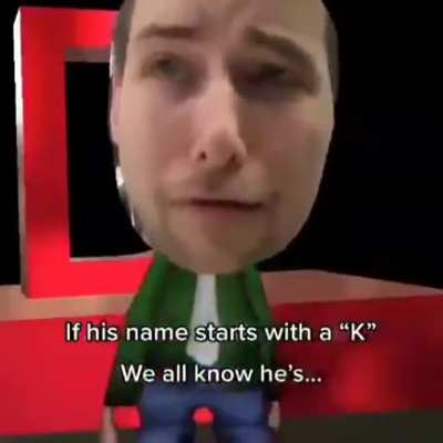 If his name starts with a "K"