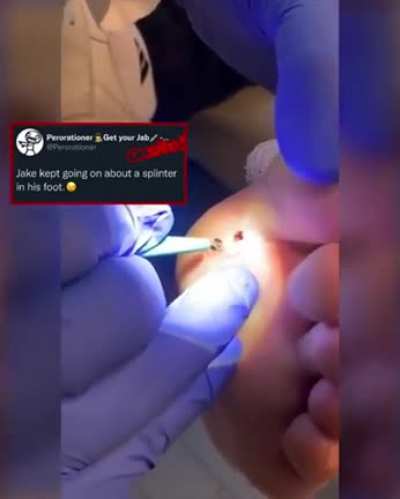He was complaining about a splinter in is foot