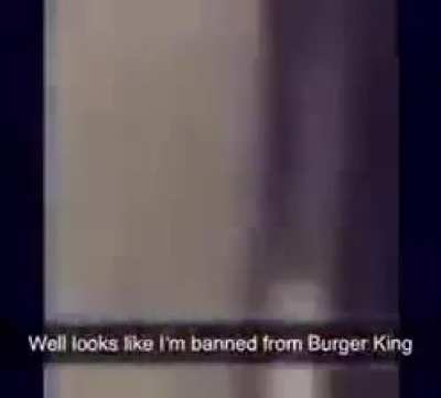 Well looks like I'm banned from Burger King