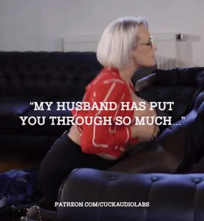 "My husband has put you through so much..."