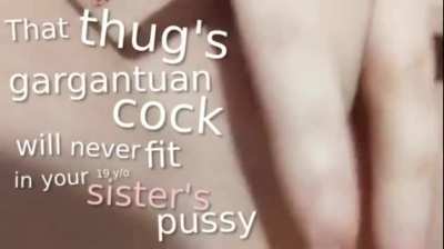 That thug's gargantuan cock will NEVER fit in your 19 y/0 sister's pussy!! (girl: Sinspice)