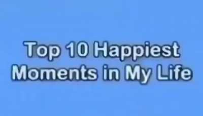 top 10 happiest moments in my life