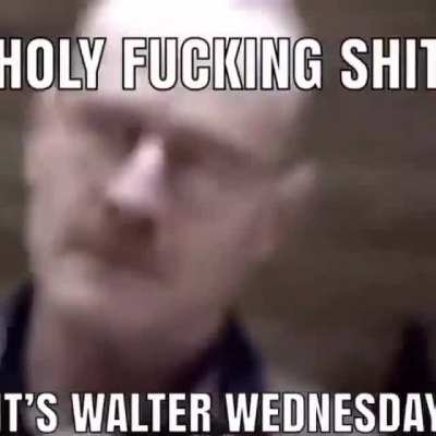 Holy fucking shit it&rsquo;s Walter Wednesday!