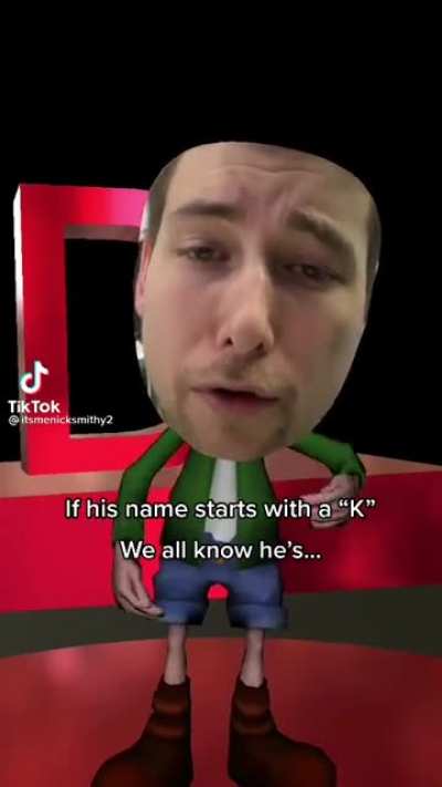 If his name starts with a &ldquo;k&rdquo; he&rsquo;s...