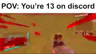 POV: you're 13 on discord