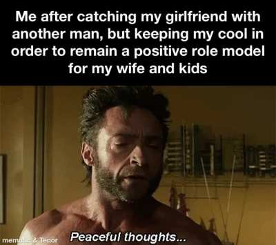 Need to model best behavior around the wife and kids