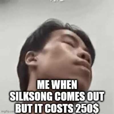 If they've been working on Silksong this whole time, image how expensive it'll be i̷f̷  when it comes out