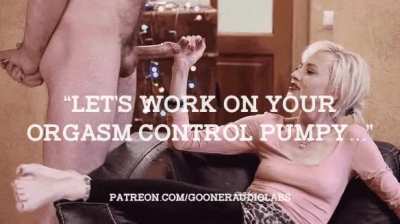 "Let's work on your orgasm control Pumpy..."