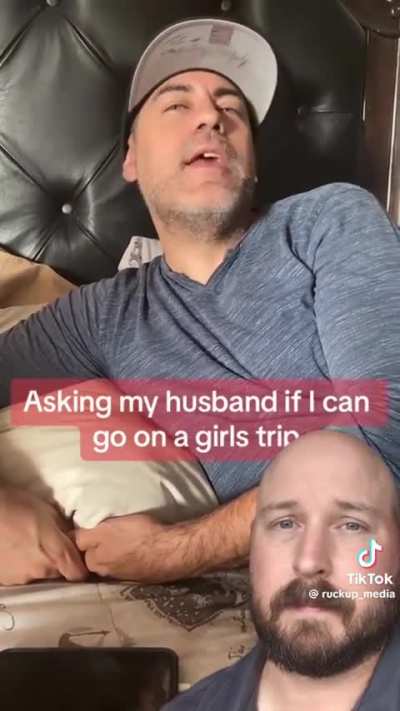 But he will expect her to be ok with him taking a boys trip 100%