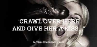 "Crawl over here and give her a kiss..."