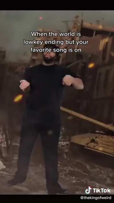 When the world is low key ending but your favorite song is on