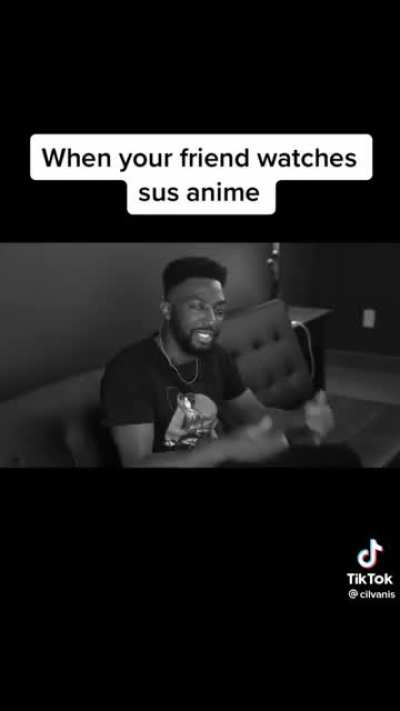 When your friend watches sus anime