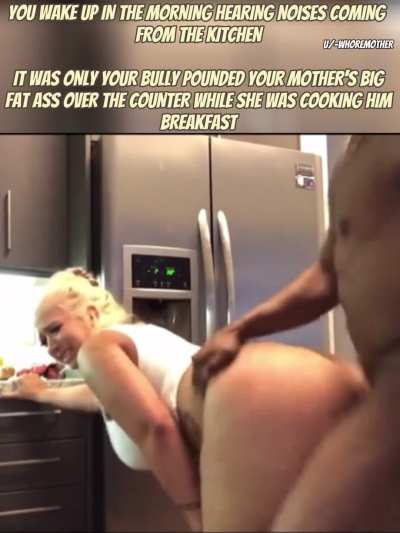 Your bully comes in every morning to your house for Breakfast and Mommy’s huge Ass