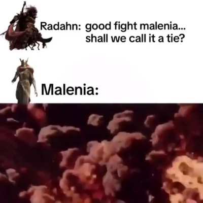 "Either you go or we all go"- Malenia probably
