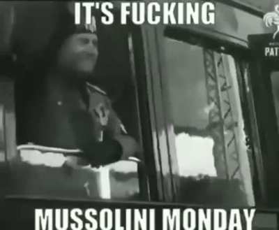 it&rsquo;s fucking mussolini monday