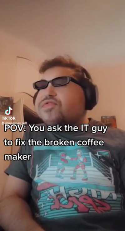 Sometimes IT guys fix coffee makers