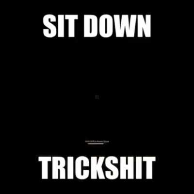 sit down, trickshit
