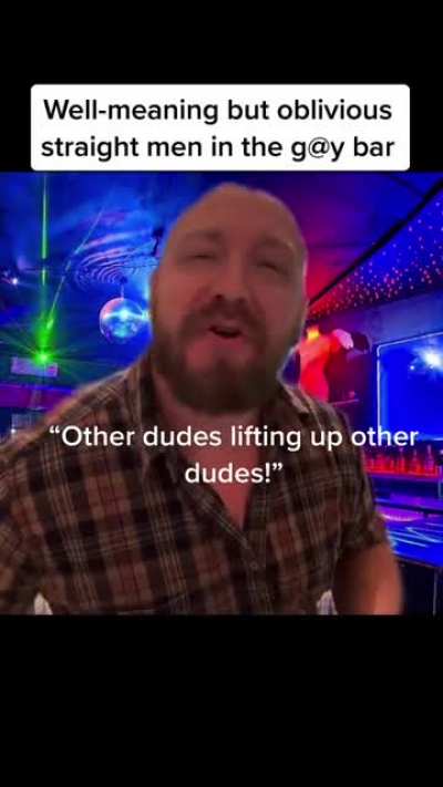 Well-meaning but oblivious straight men in the gay bar