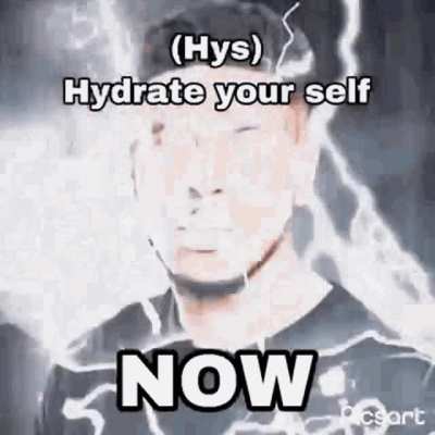 You should hydrate yourself NOW