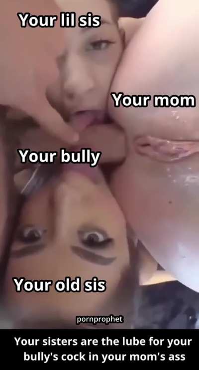 Your sisters are the lube for your bully's cock in your mom's ass