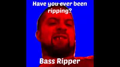 Have you ever been ripping?