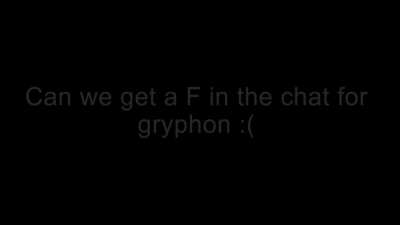 Can we get an F in the chat for gryphon :(