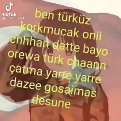 ben t&uuml;rk&uuml;z korkmucak onii chhhan datte bayo orewa t&uuml;rk chaann &ccedil;atma yarrre yarrr dazee gosaimas desune