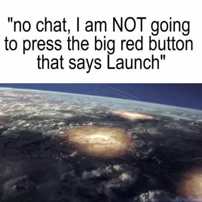 "no chat, I am NOT going to press the big red button!"