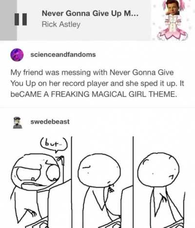 Apparently if you speed up Rick Astley's "Never Gonna Give You Up", it sounds a lot like a magical girl theme song.