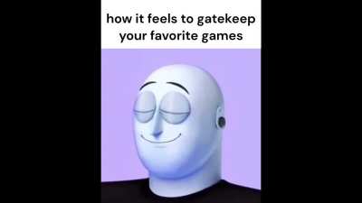 I LOVE GATEKEEPING!!!!! I LOVE NOT WANTING PEOPLE TO PLAY AMAZING GAMES!!!!!!!!