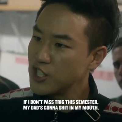If he doesn&rsquo;t pass trig this semester his dad is gonna shit in his mouth