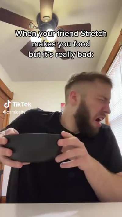 When your friend named "stretch" makes you food but it's really bad