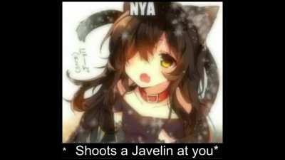 ~nya *shoots a Javelin at you*
