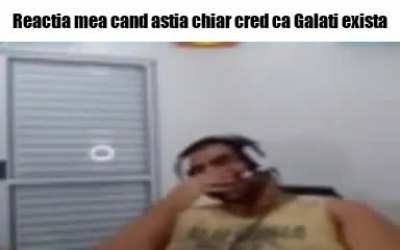 Astia chiar cred ca Gal*ti-ul exista coaie esti orfan bahahaha