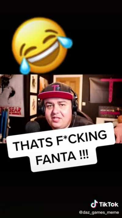 Thats fucking fanta!